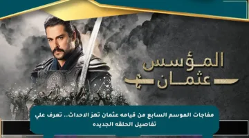 مفاجآت الموسم السابع من قيامة عثمان تهز الأحداث.. تعرف على تفاصيل الحلقة الجديدة
